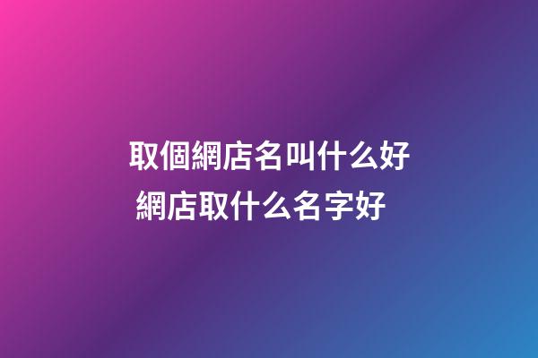 取個網店名叫什么好 網店取什么名字好
